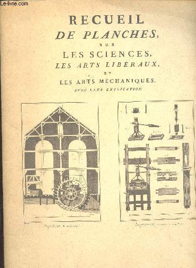 Recueil de planches sur les sciences, les arts libraux et les arts mchaniques avec leur explication