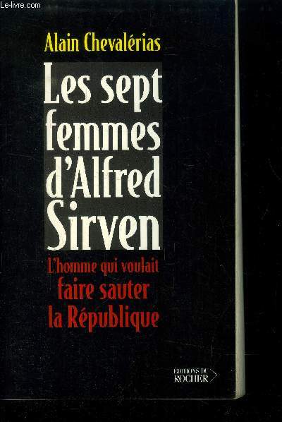 Les sept femmes d'Alfred Sirven : L'homme qui voulait faire sauter la Rpublique