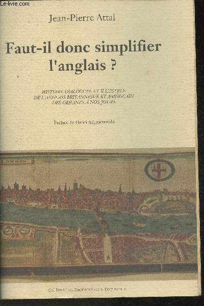 Faut-il donc simplifier l'anglais? Histoire dialogue et illustre de l'anglais Britannique et Amricain des origines  nos jours (Collection 