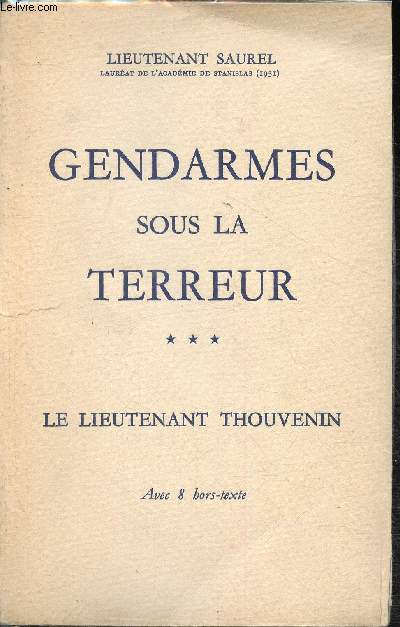 Gendarmes sous la terreur Tome III- Le lieutenant Thouvenin, 1er commandant de la lieutenance de toul (1791 - 1793), seul toulois victime de la terreur.