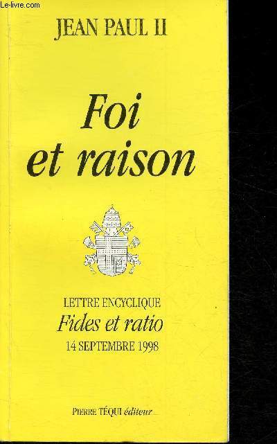 Foi et raison- Lettre encyclique Fides et Ratio du souverain pontife Jean Paul II aux vques de l'Eglise Catholique sur les rapports entre la Foi et la Raison