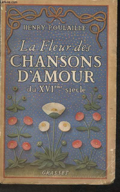 La fleur des chansons d'amour du XVIme sicle- Chansons sentimentales- Chansons ironiques- Chansons libres- Chansons conserves par la traduction orale- Chansons littraires signes