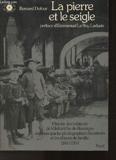 La peine et le seigle- Histoire des habitants de Villefranche- de-Rouergue raconte par les photographies d'amateurs et les albums de famille 1860-1950 (Collection 