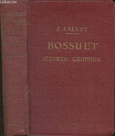 Bossuet- oeuvres choisies avzec Introduction, bibliographie, notes, grammaire, lexique et illustrations documentaires par J. Calvet.