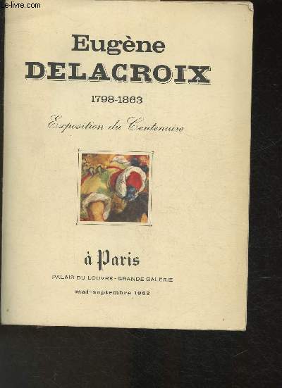 Centenaire d'Eugne Delacroix 1798-1863- Exposition sous le patronage du Gnral De Gaulle, et sous la Prsidence d'honneur d'Andr Malraux- Muse du Louvre Mai-Septembre 1963