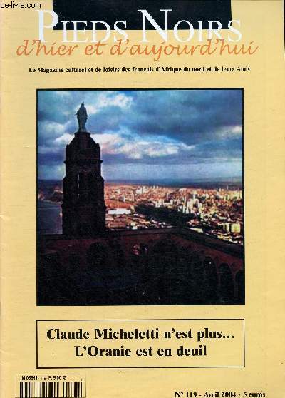 Pieds-noirs d'hier et d'aujourd'hui - Le Magazine culturel et de loisirs de Franais d'Afrique du Nord et de leurs Amis- n 119- 2004- Sommaire: Claude Micheletti n'est plus, l'Oranie en deuil- Les racines musulmanes de l'Europe- Bilan de l'anne de l'Alg