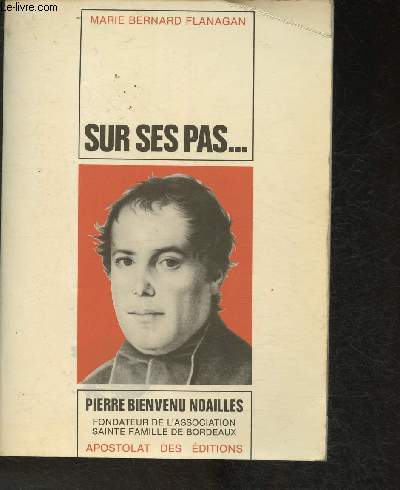 Sur ses pas... Vie de Pierre-Bienvenu Noailles- Prtre 1793-1861, fondateurs de l'associations Sainte-Famille de Bordeaux