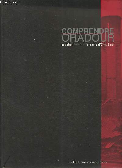 Comprendre Oradout- Centre de la mmoire d'Oradour, l'intgral du parcours de mmoire- Documentation, iconographie, tmoignages
