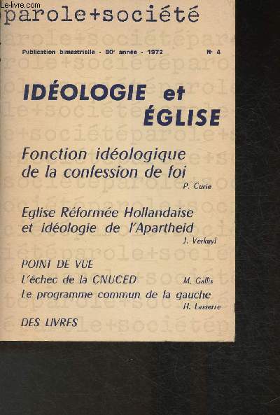 Paroles + socit- 80e anne- 1972- Idologie et Eglise- Sommaire: Fonction idologique de la confession de foi chez les protestants rforms franais entre 1950 et 1968 par P. Curie- L'Eglise Rforme Hollandaise en Afrique du Sud et l'idologie et la pr