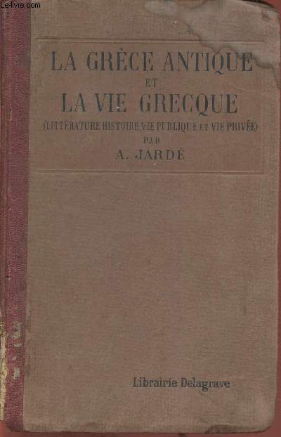 La Grce Antique et la Vie Grecque (Gographie, Histoire, Littrature, Beaux-Arts, Vie publique, vie prive)