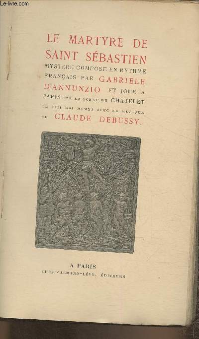 Le martyre de Saint Sbastien- Mytre compos en rythme franais par Gabriele D'annunzio et jou  Paris sur la scne du Chatelet le XXII mai MCMXI avec la musique de Claude Debussy