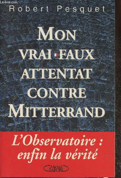 Mon vrai-faux attentat contrre Mitterrand- La vrit sur l'affaire de l'observatoire