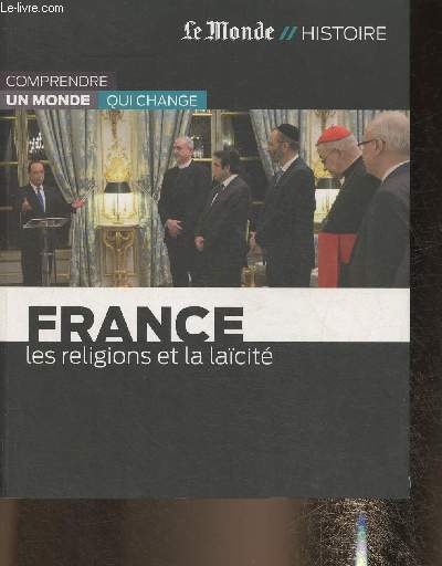 Le Monde Histoire/ France, les religions et la lacit-Sommaire: La sparation de l'Etat et de la religion- L'ecole, entre guerre et paix- L'islam entre intgration et communnautarisme- etc.