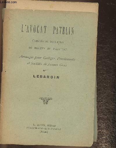 L'avocat Patelin -Comdie en 3 actes arrange pour collges, pensionnats et socits de jeunes gens par Lebardin