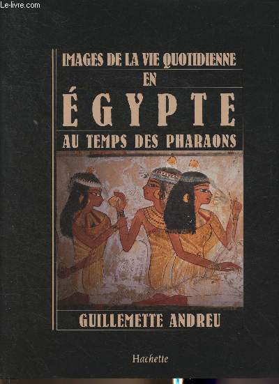 Images de la vie quotidienne en Egypte au temps des Pharaons