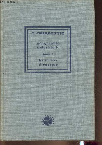 Gographie Industrielle Tome I: Les sources d'nergie (Collection 