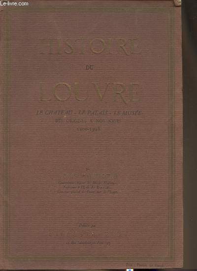 Histoire du Louvre- Le chteau, le palais, Le muse- des origines  nos jours 1200-1928