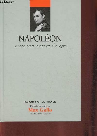 Napolon: le conqurant, le lgislateur, le mythe (Collection 