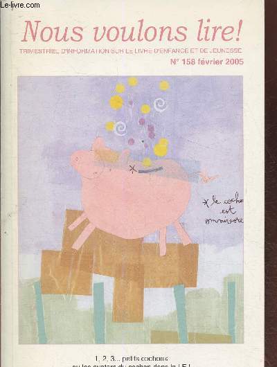 Nous voulons lire! n158- Fvrier 2005- 1,2,3 petits cochons ou les avatars du cochon dans la LEJ-Sommaire: Le cochon par son nom par Gilles Magniont- Cochon, cochon et cie par Christiane Pintado- Le cochon ou la petite leon de littrature par Florence