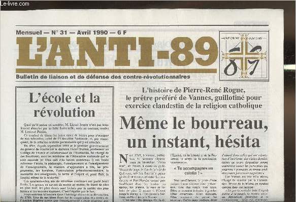 L'anti-89 - n31- Avril 1990-Sommaire: L'cole et la rvolution- Lh'istoire de Pierre-Ren Rogue, le prtre de Vannes, guillotin pour exercice clandestin de la religion catholique- La croisade du 15 aout continue- etc.