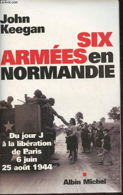 Six armes en Normandie- Du jour J  la libration de Paris 6 Juin- 25 Aout 1944