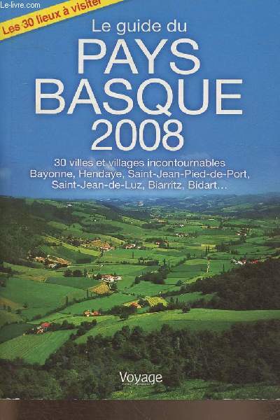 Le guide du Pays Basque 2008- 30 villes et villages incontournables Bayonne, Hendaye, Saint-Jean-Pied-de-Port, Saint-Jean-de-Luz, Biarritz etc