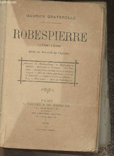 Robespierre (1758-1794)- Jeunesse de Robespierre, Robespierre dput, Robespierre dictateur, La Terreur, Robespierre intime, Les Chemises rouges, Fte de l'Etre suprme, Loi du 22 prairial, Affaire Catherine Thot, 8,9,10 Thermidor, Mort de Robespierre