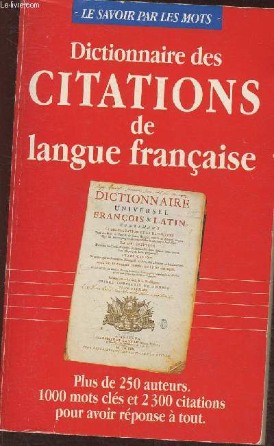 Dictionnaire des citations de langue franaise- Plus de 250 auteurs, 1000 mots-cls et 2300 citations pour avoir rponse  tout