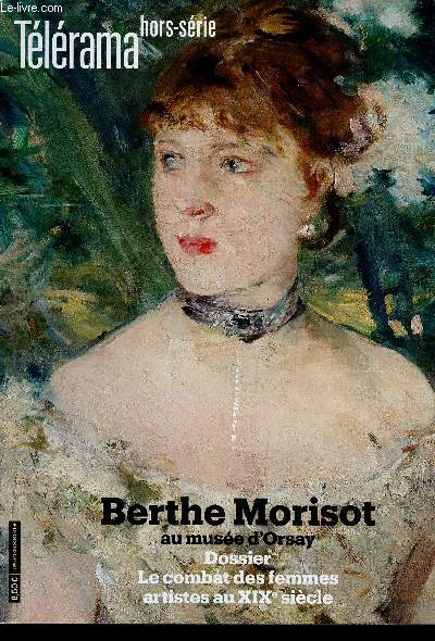 Tlrama hors-srie : Berthe Morisot au muse d'Orsay. Dossier Le combat des femmes artistes au XIXe sicle (Juin 2019). Le feu sous la grce, portrait de Berthe Morisot, par Jean-Daniel Baltassat - Repres chronologiques - etc