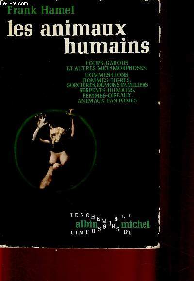 Les animaux humains. Loups-garous et autres mtamorphoses : hommes-lions, hommes-tigres, sorcires, dmons familiers, serpents humains, femmes-oiseaux, animaux fantmes (Collection 