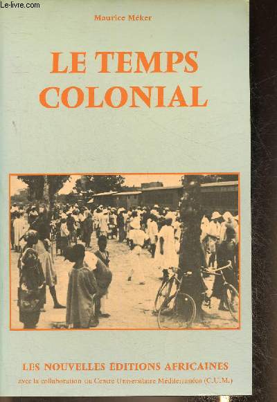 Le temps colonial. itinraire africain d'un naf du colonialisme  la coopration 1931 - 1960
