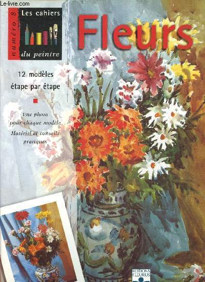 Les cahiers du peintre n8 : Fleurs. 12 modles tape par tape. Une photo pour chaque modle. Matriel et conseils pratiques