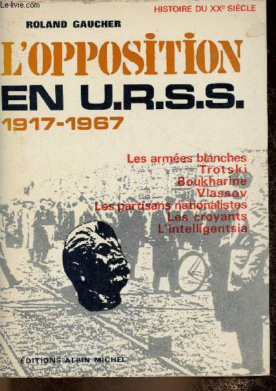 L'opposition en U.R.S.S, 1917-1967. Les armes blanches, Trotski, Boukharine, Vlassov, les partisans nationalistes, les croyants, l'intelligentsia (Collection 