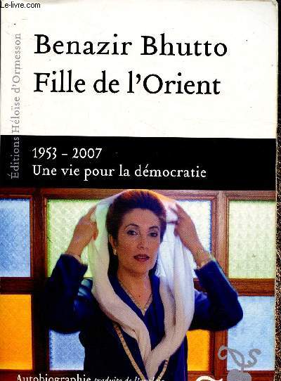 Benazir Bhutto. Fille de l'Orient. 1953-2007 : Une vie pour la dmocratie. Autobiographie