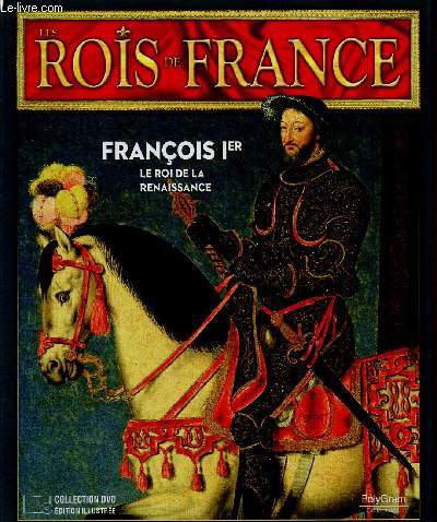 Les Rois de France : Franois Ier (1494-1547). 1ere partie : 1494-1547. Le roi de la Renaissance. 1 DVD inclus
