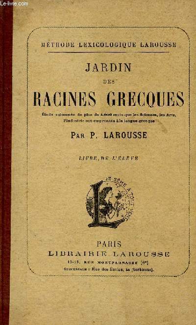 Mthode lexicologique Larousse. Jardin des racines grecques. Etude raisonne de plus de 4000 mots que les sciences, les arts, l'industrie ont emprunts  la langue grecque. Livre de l'lve