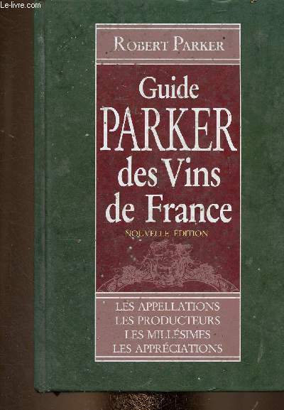 Guide Parker des vins de France. Nouvelle dition. Les appellations - les producteurs - les millsimes - les apprciations