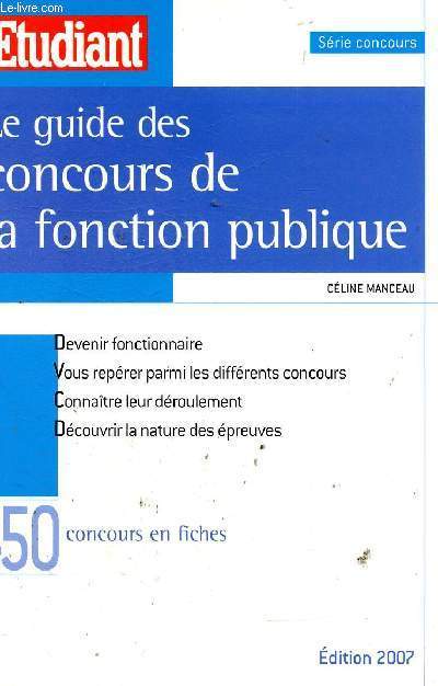 Le guide des concours de la fonction publique. Devenir fonctionnaire - Vous reprer parmi les diffrents concours - Connatre leur droulement - Dcouvrir la nature des preuves. 450 concours en fiches. Edition 2007 (Srie Concours)