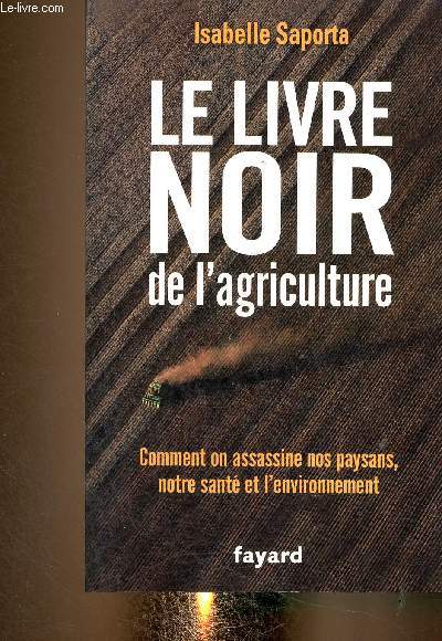Le livre noir de l'agriculture. Comment on assassine nos paysans, notre sant et l'environnement