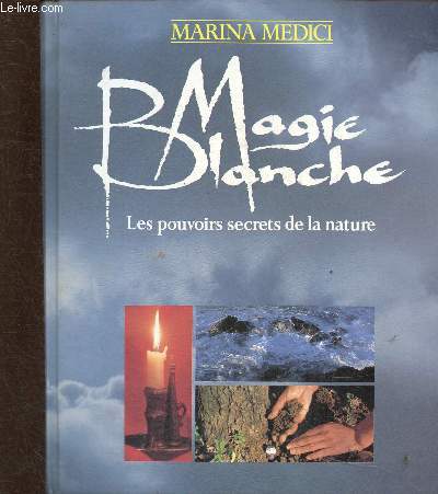 Magie Blanche. Les pouvoirs secrets de la nature