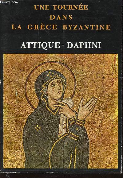 Une tourne dans la Grce Byzantine. Attique-Daphni. Eglises et monastres d'Athnes et de l'Attique de la priode Palochrtienne et Byzantine