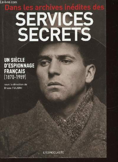 Dans les archives indites des Services Secrets. Un sicle d'espionnage franais (1870-1989)