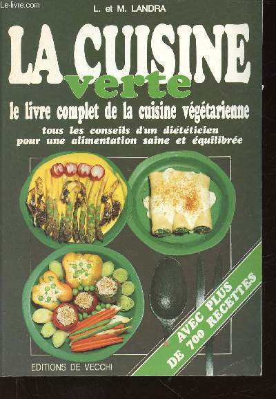 La Cuisine verte. Le livre complet de la cuisine vgtarienne. Tous les conseils d'un ditticien pour une alimentation saine et quilibre. Avec plus de 700 recettes