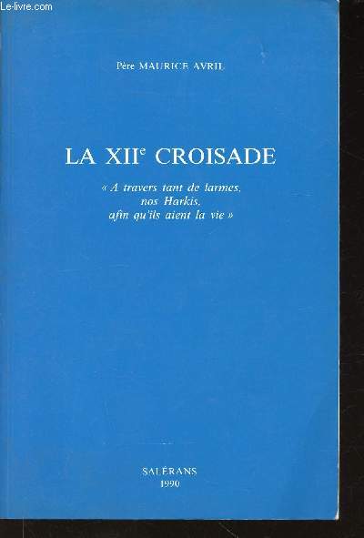 La XIIe Croisade. A travers tant de larmes, nos Harkis, afin qu'ils aient la vie