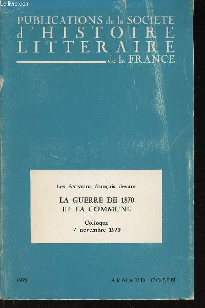 Publications de la Socit d'Histoire Littraire de la France : Les Ecrivains franais devant la guerre de 1870 et la Commune. Colloque du 7 novembre 1970