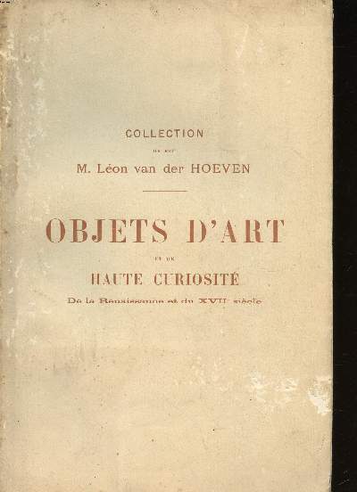 Collection de feu M. Lon van Der Hoeven Objets d'art et de haute curiosit de la Renaissance et du XVII sicle Vente qui a eu lieu les 19, 20 et 21 fvrier 1906  l'htel Drouot  Paris