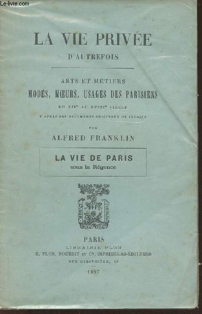 La vie prive d'autrefois- Arts et mtiers modes, moeurs, usages des Parisiens du XIIe au XVIIIe sicle- La vie de Paris sous la Rgence