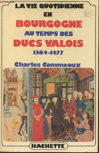 La vie quotidienne en Bourgogne au temps des Ducs Valois (1364-1477)