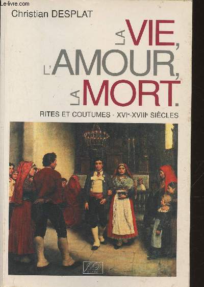 La vie, l'amour, la mort- rites et coutumes XVIe-XVIIIe sicles (Collection 