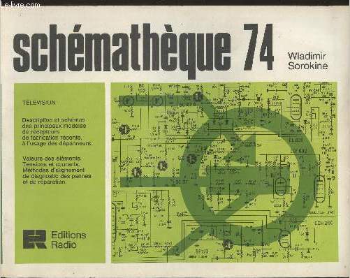 Schmatique 74 Tlvision- Descrition et schmas des principaux modles de rcepteurs de fabrication rcente,  l'usage des dpanneurs- Valeurs des lments- tension et courants- mthodes d'alignement de diagnostic des pannes et de rparation.